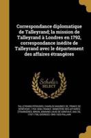 Correspondance Diplomatique De Talleyrand; La Mission De Talleyrand À Londres En 1792, Correspondance Inédite De Talleyrand Avec Le Département Des Affaires Étrangères