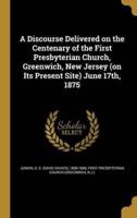 A Discourse Delivered on the Centenary of the First Presbyterian Church, Greenwich, New Jersey (On Its Present Site) June 17Th, 1875