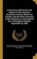 A Discourse, Delivered at the Request of the American Revolution Society, Before the Society, and the State of Society of the Cincinnati, on the Death of Gen. Christopher Gadsden, September 10, 1805