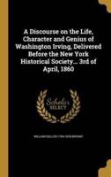 A Discourse on the Life, Character and Genius of Washington Irving, Delivered Before the New York Historical Society... 3rd of April, 1860