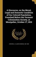 A Discourse, on the Moral, Legal and Domestic Condition of Our Colored Population, Preached Before the Vermont Colonization Society, at Montpelier, October 17, 1832