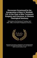 Discourses Occasioned by the Inauguration of Benj. B. Warfield, D.D. To the Chair of New Testament Exegesis and Literature, in Western Theological Seminary