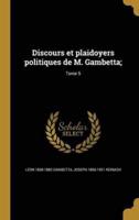 Discours Et Plaidoyers Politiques De M. Gambetta;; Tome 5