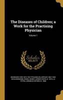 The Diseases of Children; a Work for the Practising Physician; Volume 1