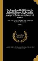 The Dispatches of Field Marshall the Duke of Wellington, K.G. During His Various Campaigns in India, Denmark, Portugal, Spain, the Low Countries, and France