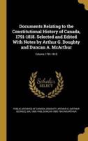 Documents Relating to the Constitutional History of Canada, 1791-1818. Selected and Edited With Notes by Arthur G. Doughty and Duncan A. McArthur; Volume 1791-1818