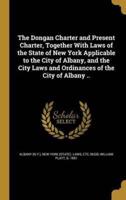 The Dongan Charter and Present Charter, Together With Laws of the State of New York Applicable to the City of Albany, and the City Laws and Ordinances of the City of Albany ..