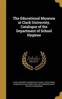 The Educational Museum at Clark University. Catalogue of the Department of School Hygiene