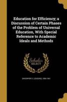 Education for Efficiency; a Discussion of Certain Phases of the Problem of Universal Education, With Special Reference to Academic Ideals and Methods