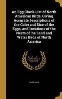 An Egg Check List of North American Birds, Giving Accurate Descriptions of the Color and Size of the Eggs, and Locations of the Nests of the Land and Water Birds of North America