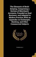 The Elements of Book-Keeping, Comprising a System of Merchants' Accounts, Founded on Real Business, and Adapted to Modern Practice; With an Appendix on Exchanges, Banking, and Other Commercial Subjects