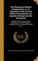 The Elements of Biblical Interpretation, or, An Exposition of the Laws by Which the Scriptures Are Capable of Being Correctly Interpreted