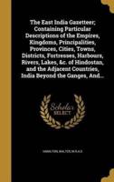 The East India Gazetteer; Containing Particular Descriptions of the Empires, Kingdoms, Principalities, Provinces, Cities, Towns, Districts, Fortresses, Harbours, Rivers, Lakes, &C. Of Hindostan, and the Adjacent Countries, India Beyond the Ganges, And...