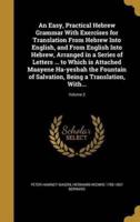 An Easy, Practical Hebrew Grammar With Exercises for Translation From Hebrew Into English, and From English Into Hebrew, Arranged in a Series of Letters ... To Which Is Attached Maayene Ha-Yeshah the Fountain of Salvation, Being a Translation, With...; Vol