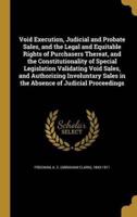 Void Execution, Judicial and Probate Sales, and the Legal and Equitable Rights of Purchasers Thereat, and the Constitutionality of Special Legislation Validating Void Sales, and Authorizing Involuntary Sales in the Absence of Judicial Proceedings