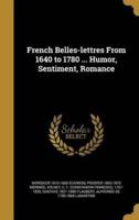 French Belles-Lettres From 1640 to 1780 ... Humor, Sentiment, Romance