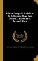 Fabian Essays in Socialism. By G. Bernard Shaw [And Others] ... Edited by G. Bernard Shaw