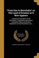 "From Dan to Beersheba"; or, The Land of Promise as It Now Appears