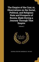 The Empire of the Czar; or, Observations on the Social, Political, and Religious State and Prospects of Russia, Made During a Journey Through That Empire; Volume 2