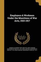 Employers & Workmen Under the Munitions of War Acts, 1915-1917