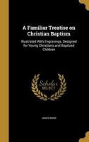 A Familiar Treatise on Christian Baptism
