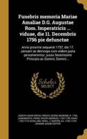 Funebris Memoria Mariae Amaliae D.G. Augustae Rom. Imperatricis ... Viduae, Die 11. Decembris 1756 Pie Defunctae