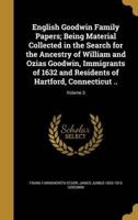 English Goodwin Family Papers; Being Material Collected in the Search for the Ancestry of William and Ozias Goodwin, Immigrants of 1632 and Residents of Hartford, Connecticut ..; Volume 3
