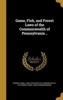 Game, Fish, and Forest Laws of the Commonwealth of Pennsylvania ..