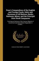 Fenn's Compendium of the English and Foreign Funds, Debts and Revenues of All Nations; Banks, Railways, Mines, and the Principal Joint Stock Companies