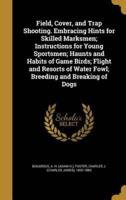 Field, Cover, and Trap Shooting. Embracing Hints for Skilled Marksmen; Instructions for Young Sportsmen; Haunts and Habits of Game Birds; Flight and Resorts of Water Fowl; Breeding and Breaking of Dogs