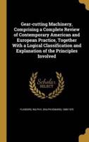 Gear-Cutting Machinery, Comprising a Complete Review of Contemporary American and European Practice, Together With a Logical Classification and Explanation of the Principles Involved