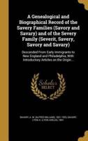 A Genealogical and Biographical Record of the Savery Families (Savory and Savary) and of the Severy Family (Severit, Savery, Savory and Savary)