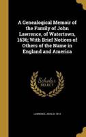 A Genealogical Memoir of the Family of John Lawrence, of Watertown, 1636; With Brief Notices of Others of the Name in England and America
