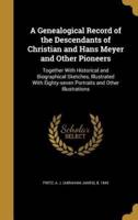 A Genealogical Record of the Descendants of Christian and Hans Meyer and Other Pioneers