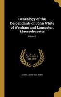 Genealogy of the Descendants of John White of Wenham and Lancaster, Massachusetts; Volume 2