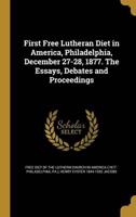 First Free Lutheran Diet in America, Philadelphia, December 27-28, 1877. The Essays, Debates and Proceedings