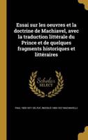 Essai Sur Les Oeuvres Et La Doctrine De Machiavel, Avec La Traduction Littérale Du Prince Et De Quelques Fragments Historiques Et Littéraires
