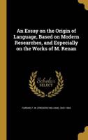 An Essay on the Origin of Language, Based on Modern Researches, and Especially on the Works of M. Renan