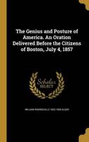 The Genius and Posture of America. An Oration Delivered Before the Citizens of Boston, July 4, 1857