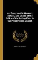 An Essay on the Warrant, Nature, and Duties of the Office of the Ruling Elder in the Presbyterian Church