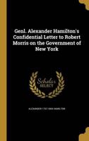 Genl. Alexander Hamilton's Confidential Letter to Robert Morris on the Government of New York