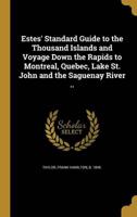 Estes' Standard Guide to the Thousand Islands and Voyage Down the Rapids to Montreal, Quebec, Lake St. John and the Saguenay River ..