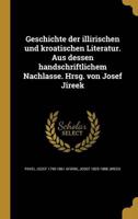 Geschichte Der Illirischen Und Kroatischen Literatur. Aus Dessen Handschriftlichem Nachlasse. Hrsg. Von Josef Jireek