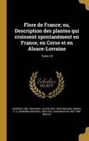 Flore De France; Ou, Description Des Plantes Qui Croissent Spontanément En France, En Corse Et En Alsace-Lorraine; Tome T.9