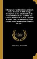 Ethnography and Condition of South Africa Before A.D. 1505; Being a Description of the Inhabitants of the Country South of the Zambesi and Kunene Rivers in A.D. 1505, Together With All That Can Be Learned From Ancient Books and Modern Research of The...