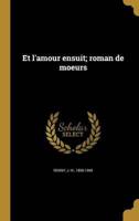 Et L'amour Ensuit; Roman De Moeurs