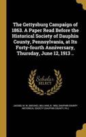 The Gettysburg Campaign of 1863. A Paper Read Before the Historical Society of Dauphin County, Pennsylvania, at Its Forty-Fourth Anniversary, Thursday, June 12, 1913 ..