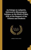 An Eulogy on Lafayette, Delivered in Bloomington, Indiana, on the Ninth of May, 1835, at the Request of the Citizens and Students