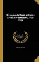 Girolamo Da Carpi, Pittore E Architetto Ferrarese, 1501-1556