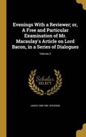 Evenings With a Reviewer; or, A Free and Particular Examination of Mr. Macaulay's Article on Lord Bacon, in a Series of Dialogues; Volume 2